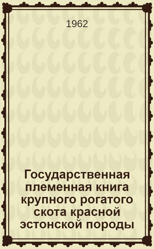 Государственная племенная книга крупного рогатого скота красной эстонской породы : Т. 6. Т. 9 : Быки ЭСАТ 2581-2845. Коровы ЭСАТ 10693-13145. Коровы ЭСАТМ 9202-11160