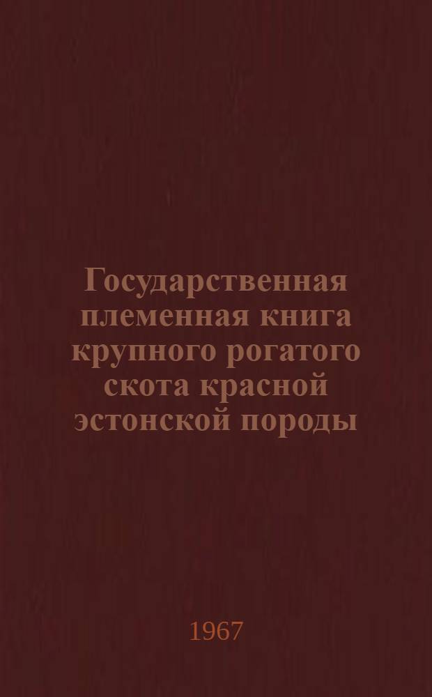 Государственная племенная книга крупного рогатого скота красной эстонской породы : Т. 6. Т. 13 : Быки ЭСАТ 3771-4147. Коровы ЭСАТ 17891-19747. Коровы ЭСАТМ 12742-13378