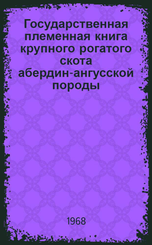 Государственная племенная книга крупного рогатого скота абердин-ангусской породы : Т. 1-. Т. 1