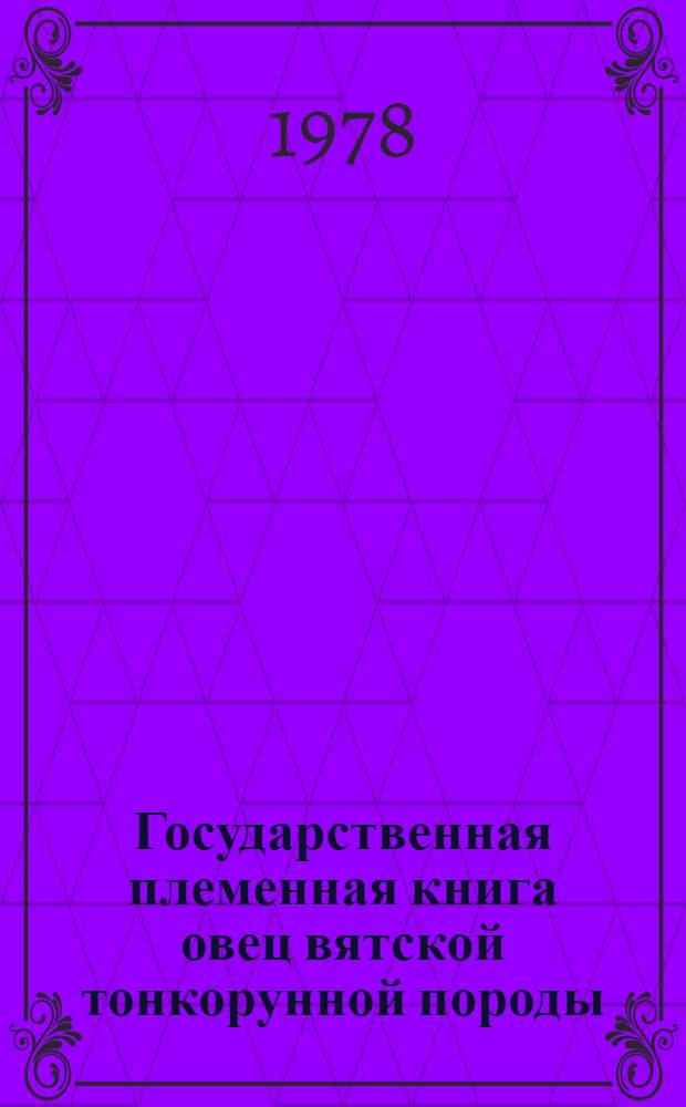Государственная племенная книга овец вятской тонкорунной породы : Т. 1-. Т. 3