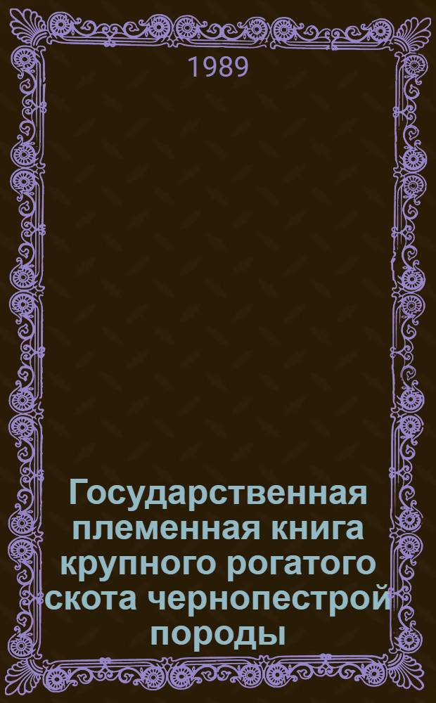Государственная племенная книга крупного рогатого скота чернопестрой породы : Т. 1-. Т. 99 : БЧП-2915-4052 БЧП-181-221