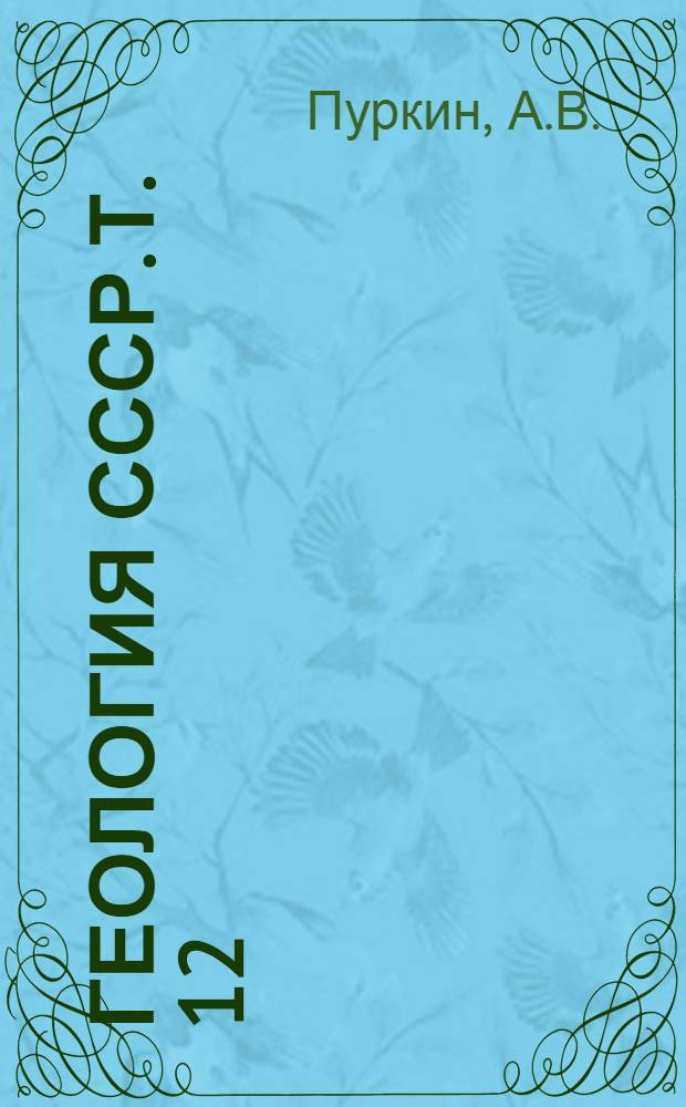 Геология СССР. Т. 12 : Пермская, Свердловская, Челябинская и Курганская области