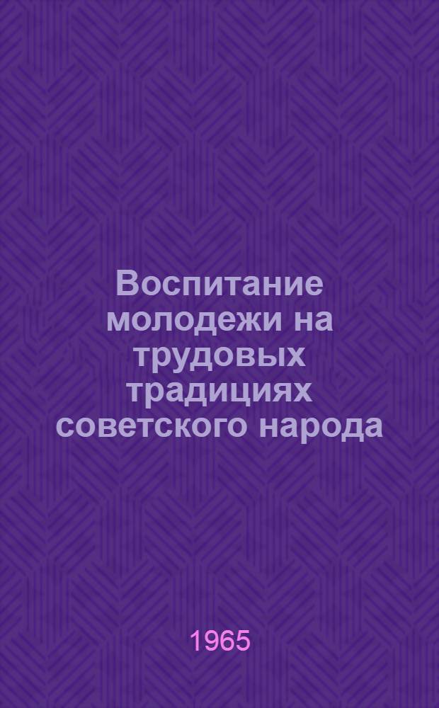 Воспитание молодежи на трудовых традициях советского народа : (Метод. и библиогр. материалы в помощь гор. б-кам) : Вып. 1-
