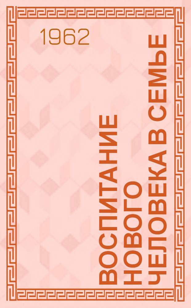Воспитание нового человека в семье : (Сборник статей) Вып. 1-2. Вып. 1