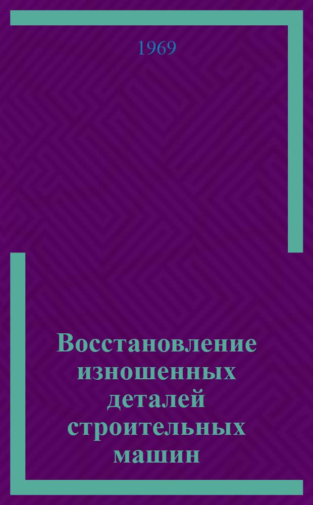 Восстановление изношенных деталей строительных машин : [Альбом технол. карт В 9 вып.] Вып. 1-. Вып. 4 : Карты наплавки изношенных деталей экскаваторов Э-505А и Э-652