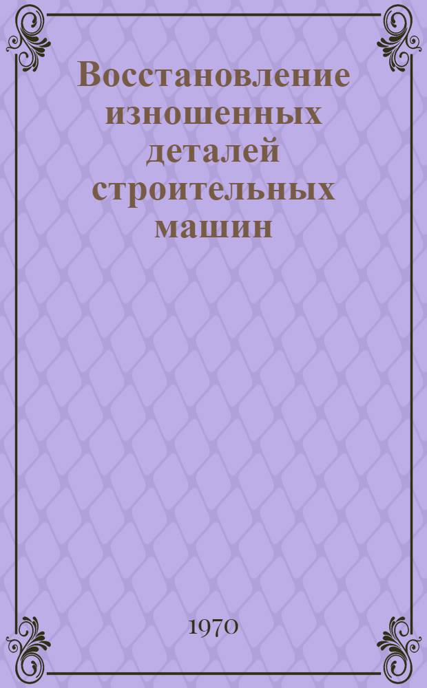 Восстановление изношенных деталей строительных машин : [Альбом технол. карт В 9 вып.] Вып. 1-. Вып. 8 : Карты наплавки изношенных деталей бульдозера Д-271 на базе трактора С-100