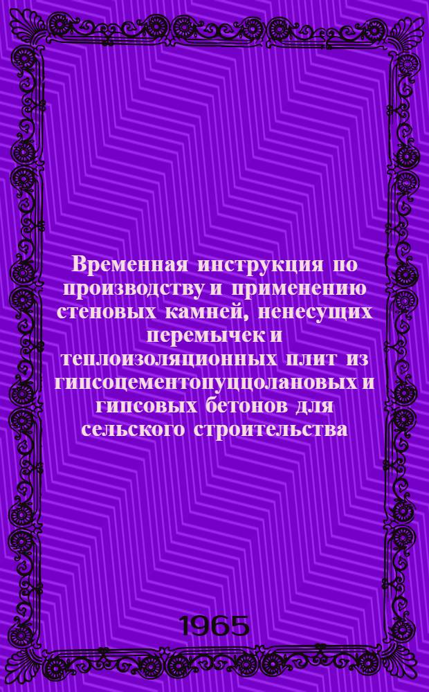 Временная инструкция по производству и применению стеновых камней, ненесущих перемычек и теплоизоляционных плит из гипсоцементопуццолановых и гипсовых бетонов для сельского строительства : Утв. 9/X 1964 г.