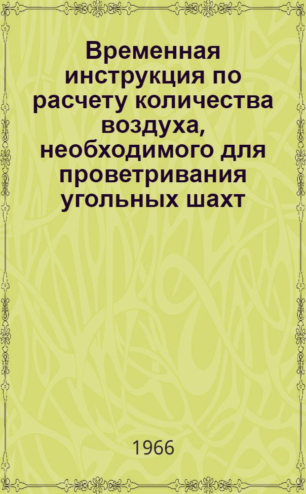 Временная инструкция по расчету количества воздуха, необходимого для проветривания угольных шахт : Утв. Гос. ком. по топливной пром-сти при Госплане СССР 30/IX 1965 г