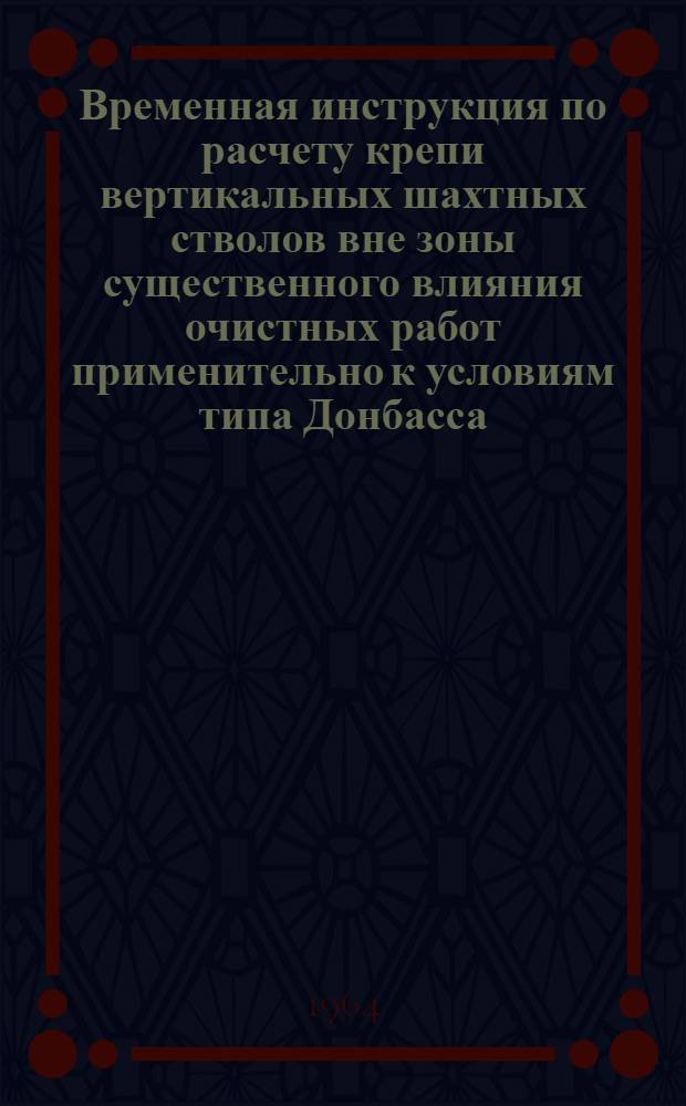 Временная инструкция по расчету крепи вертикальных шахтных стволов вне зоны существенного влияния очистных работ применительно к условиям типа Донбасса : Утв. 27/VII 1964 г