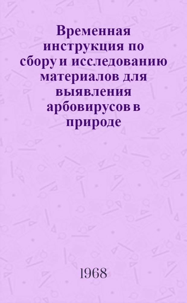 Временная инструкция по сбору и исследованию материалов для выявления арбовирусов в природе : Утв. 30/VIII 1968 г.