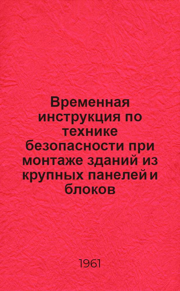 Временная инструкция по технике безопасности при монтаже зданий из крупных панелей и блоков : ВИ 1-61