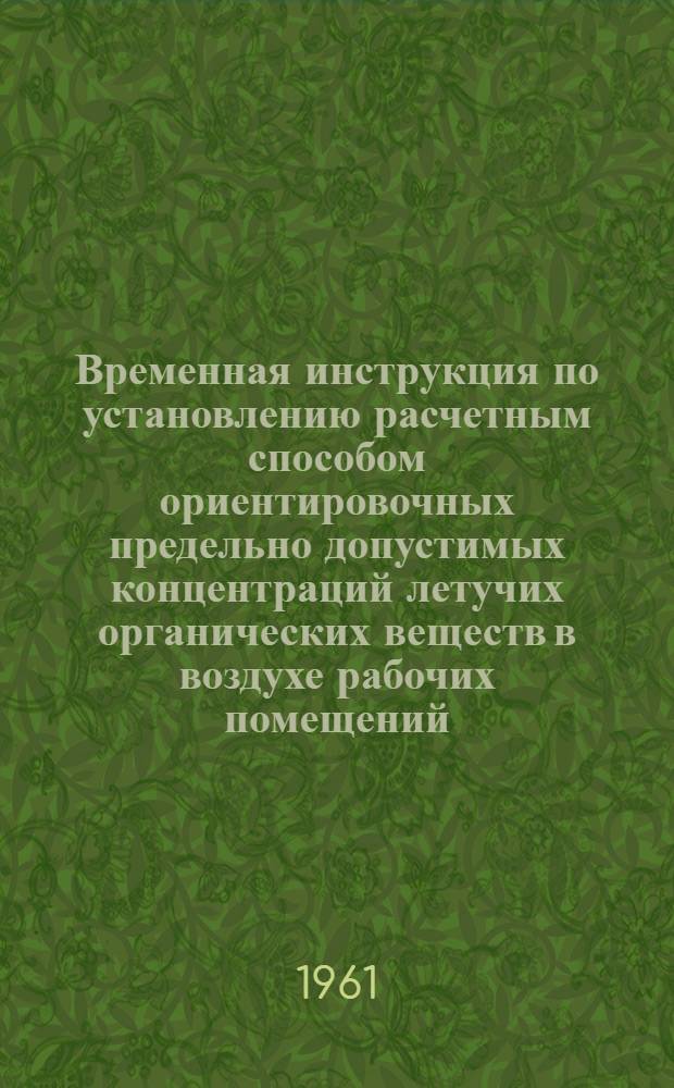 Временная инструкция по установлению расчетным способом ориентировочных предельно допустимых концентраций летучих органических веществ в воздухе рабочих помещений
