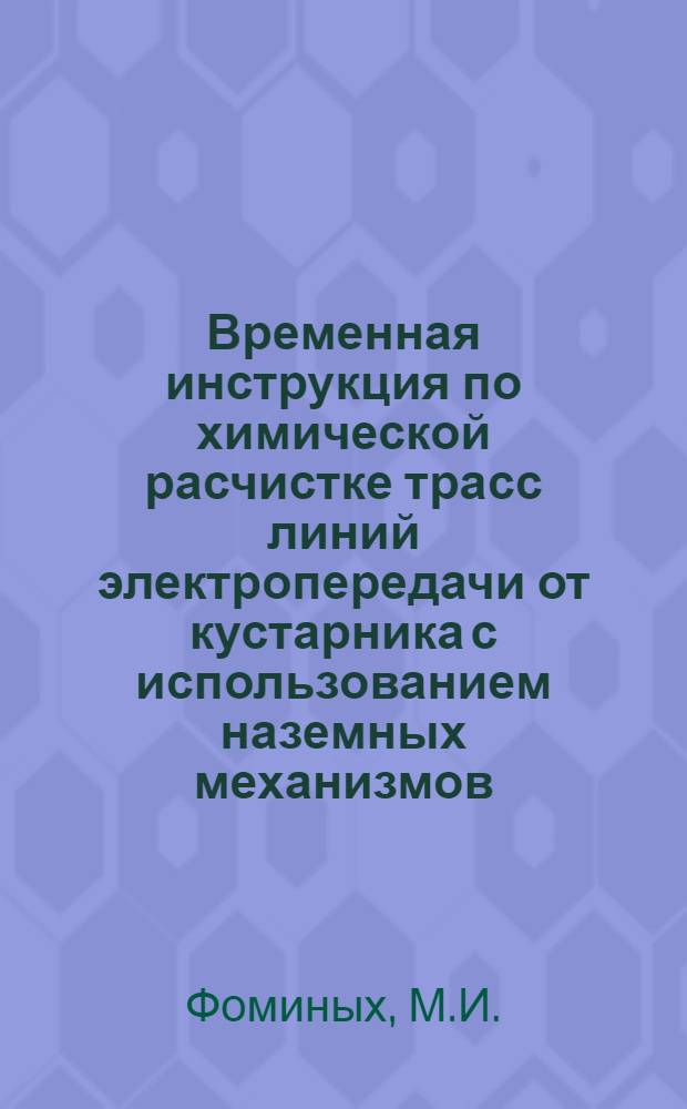 Временная инструкция по химической расчистке трасс линий электропередачи от кустарника с использованием наземных механизмов : Утв. Президиумом ЦК Профсоюзов рабочих электростанций и электропром-сти и Союзглавэнерго в 1962 г.