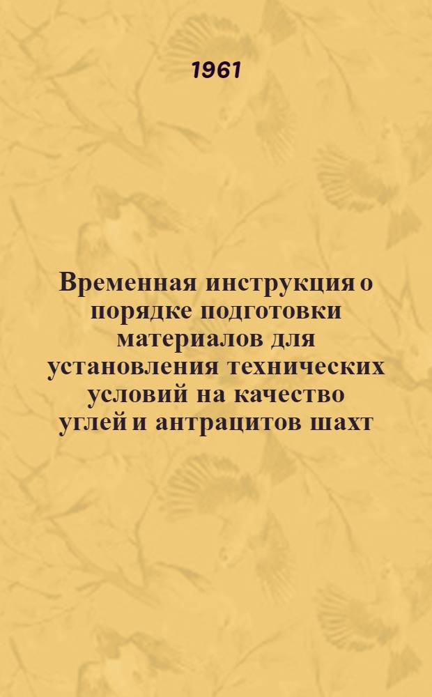 Временная инструкция [о порядке подготовки материалов для установления технических условий на качество углей и антрацитов шахт, разрезов, углеобогатительных и брикетных фабрик Украинской ССР : Утв. Госпланом УССР 17/II 1961 г.