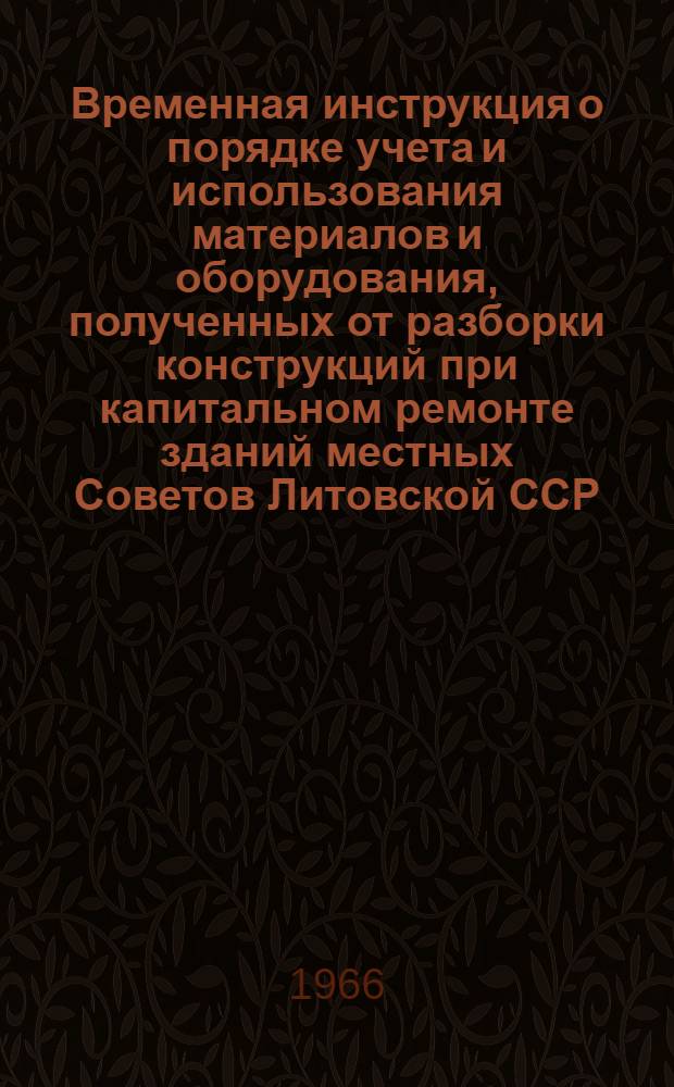 Временная инструкция о порядке учета и использования материалов и оборудования, полученных от разборки конструкций при капитальном ремонте зданий местных Советов Литовской ССР : ВСН 2-66/МКХ Лит. ССР : Утв. 1/VIII 1966 г. : Срок введ. 1/I 1967 г. : Срок действия до 1/I 1968 г.