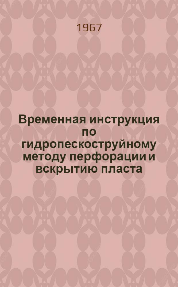 Временная инструкция по гидропескоструйному методу перфорации и вскрытию пласта : Утв. в 1967 г.