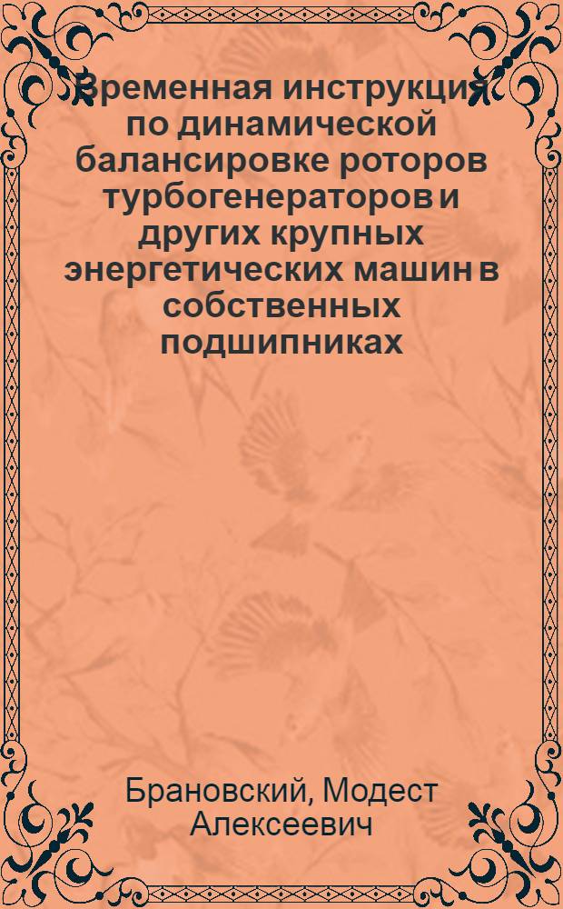 Временная инструкция по динамической балансировке роторов турбогенераторов и других крупных энергетических машин в собственных подшипниках : Утв. Союзэнергоремтрестом 12/VI 1964 г