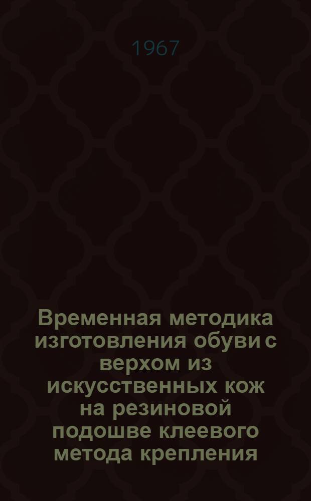 Временная методика изготовления обуви с верхом из искусственных кож на резиновой подошве клеевого метода крепления (женские и девичьи утепленные сапожки, мужские и мальчиковые полуботинки)
