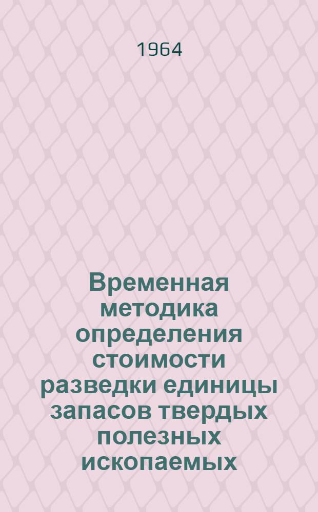 Временная методика определения стоимости разведки единицы запасов твердых полезных ископаемых : Утв. 28/IV 1964 г