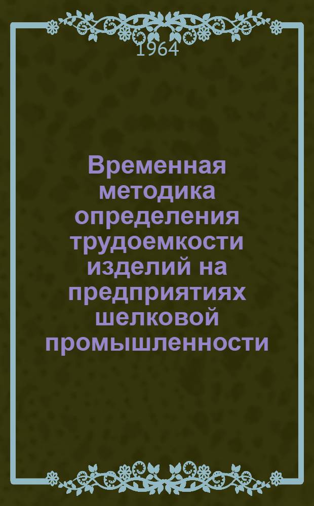 Временная методика определения трудоемкости изделий на предприятиях шелковой промышленности : Утв. 30/XII 1963 г.