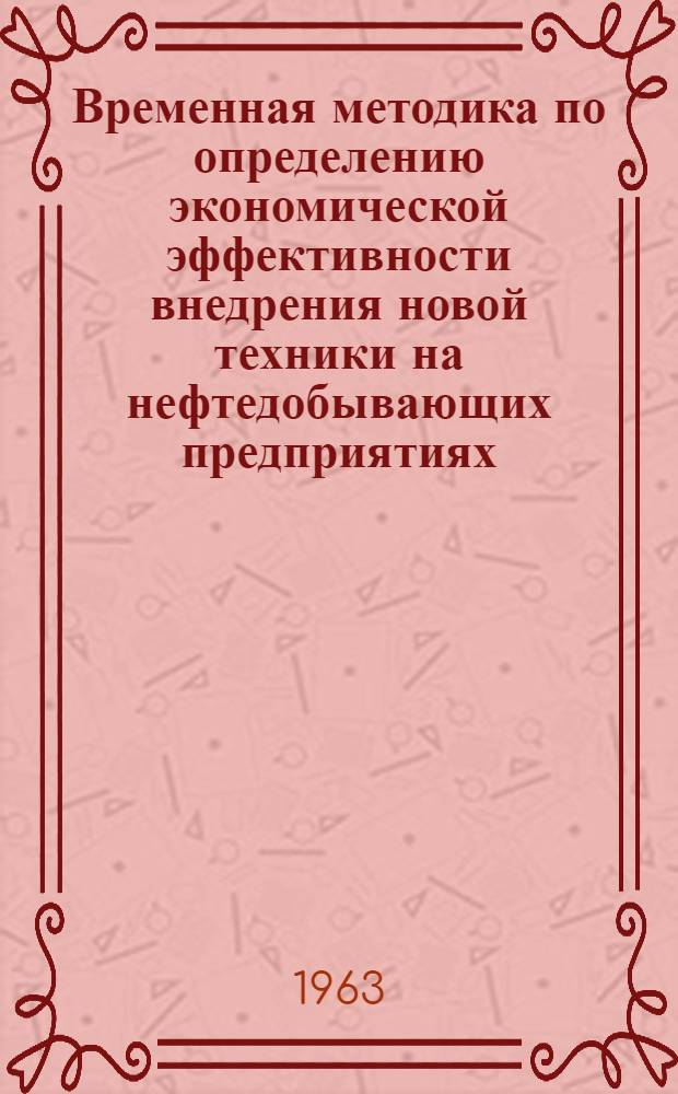 Временная методика по определению экономической эффективности внедрения новой техники на нефтедобывающих предприятиях : Утв. Башкир. совнархозом 29/XII 1962 г.