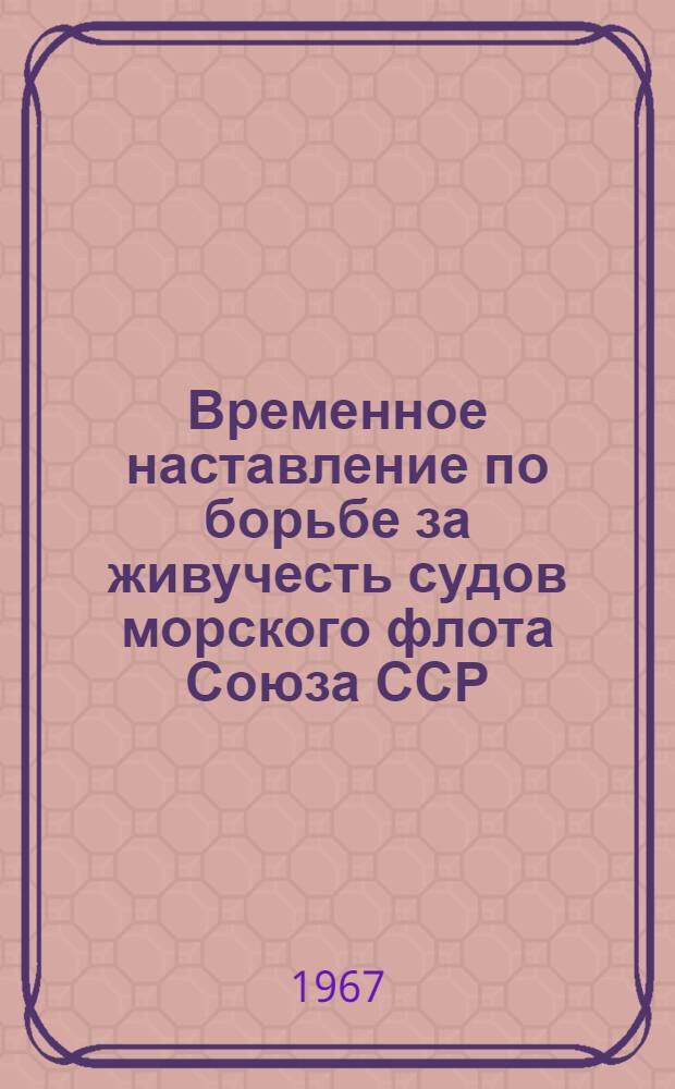 Временное наставление по борьбе за живучесть судов морского флота Союза ССР : Утв. Гл. упр. мореплавания 14/V 1966 г. : Ввести в действие 1 янв. 1967 г.