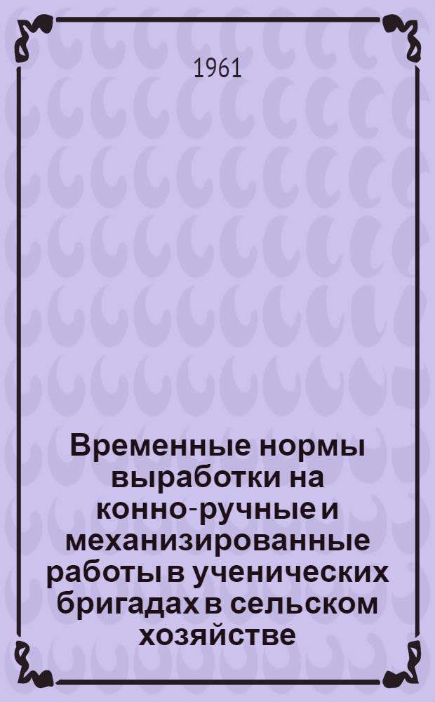 Временные нормы выработки на конно-ручные и механизированные работы в ученических бригадах в сельском хозяйстве