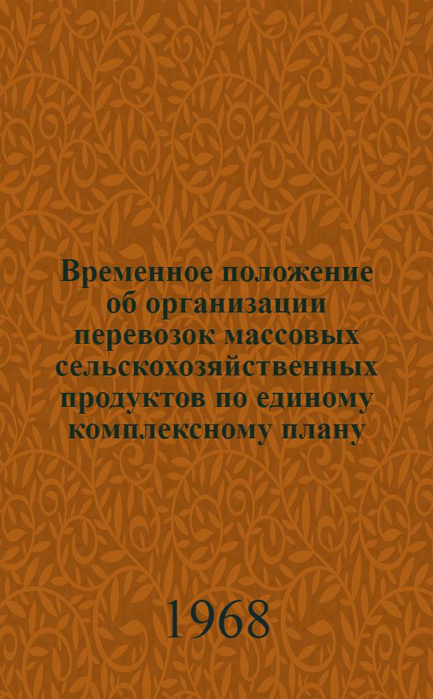 Временное положение об организации перевозок массовых сельскохозяйственных продуктов по единому комплексному плану : Утв. 21/V 1968 г