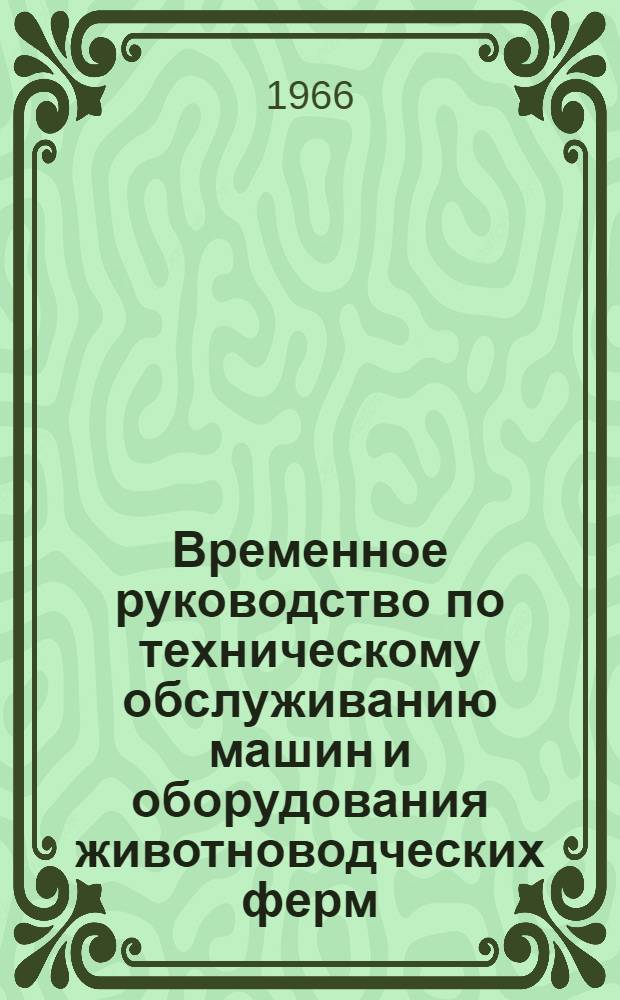 Временное руководство по техническому обслуживанию машин и оборудования животноводческих ферм : Утв. 18/XI 1965 г.