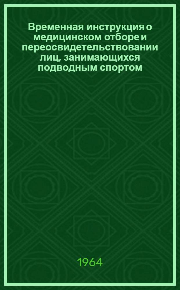 Временная инструкция о медицинском отборе и переосвидетельствовании лиц, занимающихся подводным спортом : Утв. М-вом здравоохранения СССР 12/V 1964 г