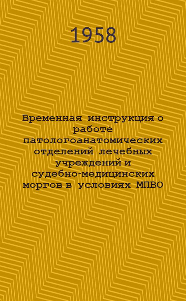 Временная инструкция о работе патологоанатомических отделений лечебных учреждений и судебно-медицинских моргов в условиях МПВО : Утв. М-вом здравоохранения СССР 24/V 1957 г.