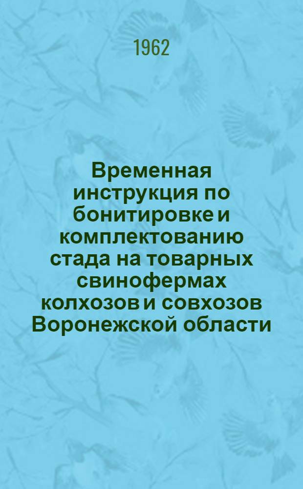 Временная инструкция по бонитировке и комплектованию стада на товарных свинофермах колхозов и совхозов Воронежской области : Утв. 30/VIII 1962 г.