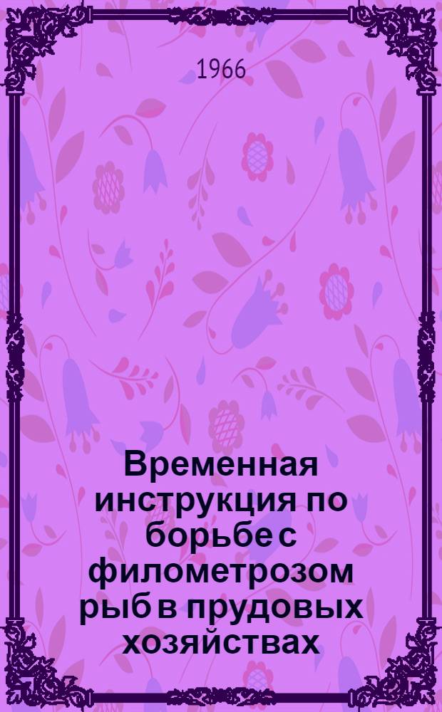 Временная инструкция по борьбе с филометрозом рыб в прудовых хозяйствах : Утв. 29/IV 1966 г