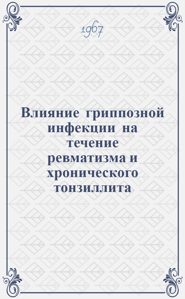 Влияние гриппозной инфекции на течение ревматизма и хронического тонзиллита : Мед. науки, № 759 : Автореферат дис. на соискание ученой степени кандидата медицинских наук