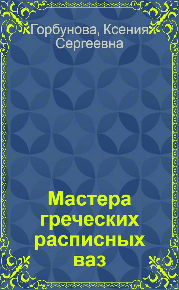 Мастера греческих расписных ваз : Античный отд. Эрмитажа