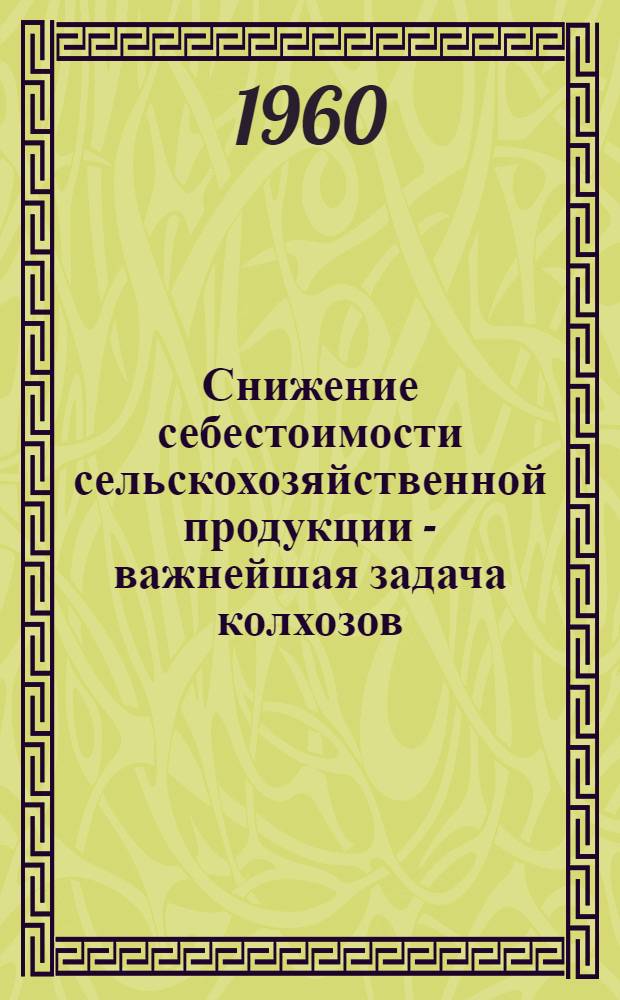 Снижение себестоимости сельскохозяйственной продукции - важнейшая задача колхозов