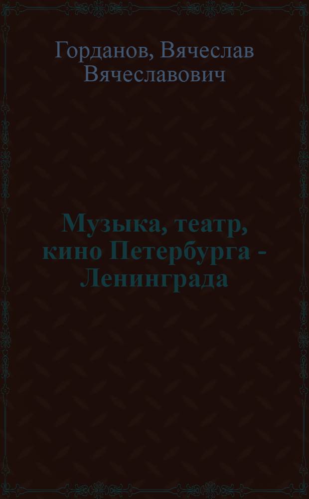 Музыка, театр, кино Петербурга - Ленинграда : Очерки