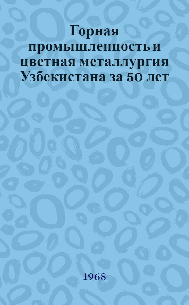 Горная промышленность и цветная металлургия Узбекистана за 50 лет : Сборник статей