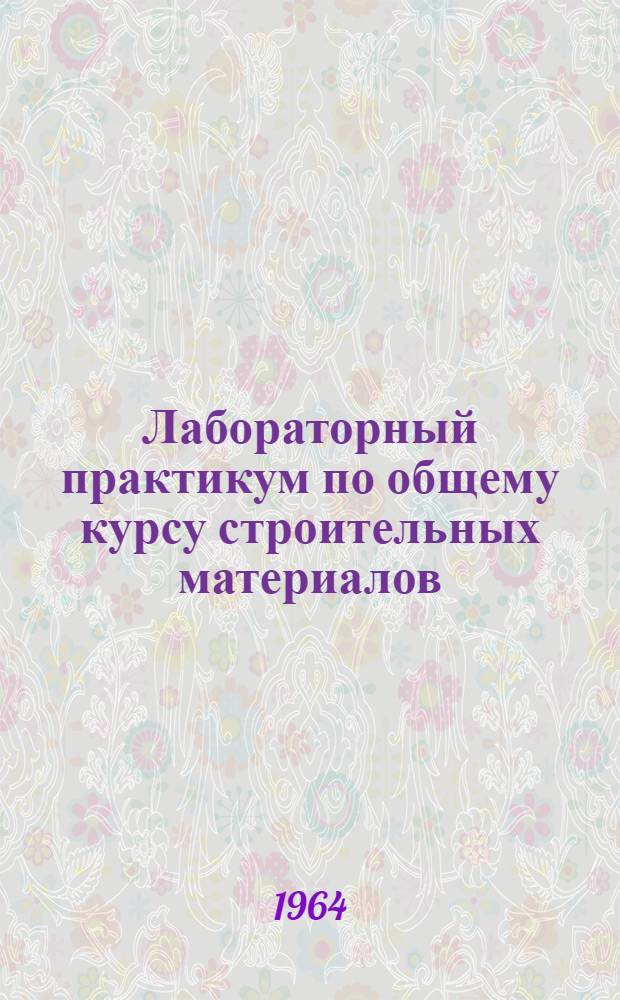 Лабораторный практикум по общему курсу строительных материалов : Для строит. вузов и фак