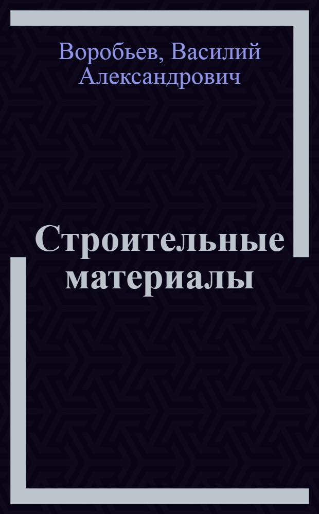 Строительные материалы : Учебник для инж.-строит. вузов и фак.