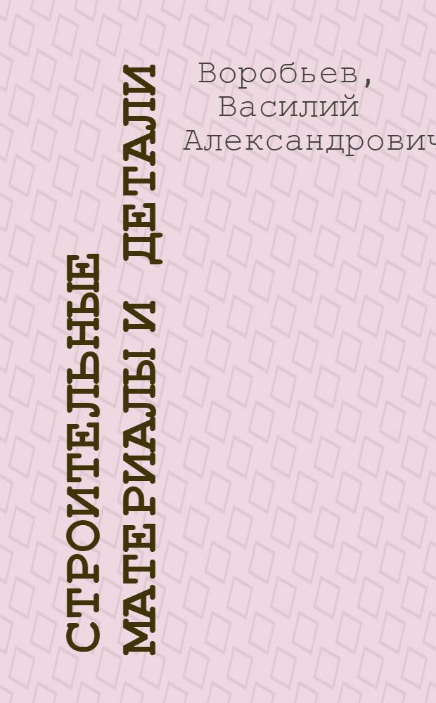 Строительные материалы и детали : Учебник для строит. и монтажных специальностей техникумов