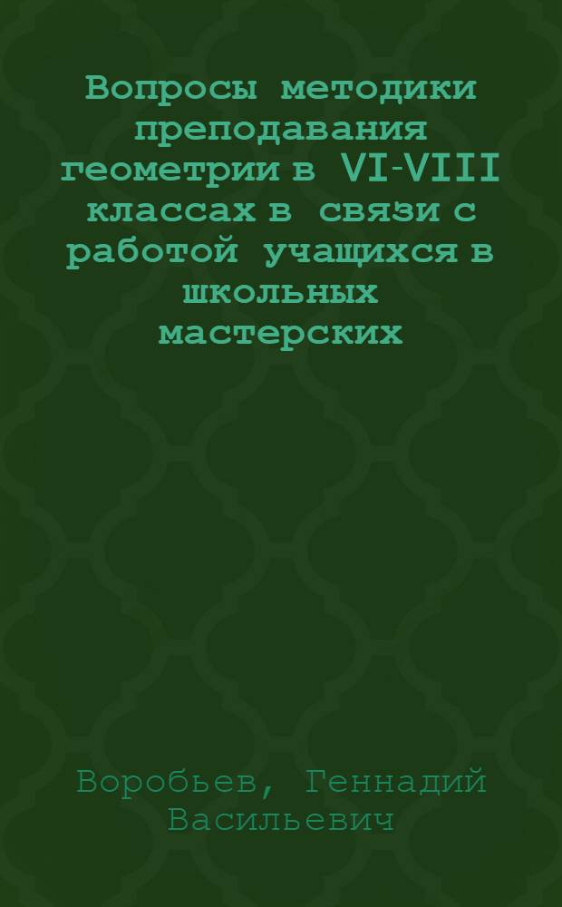 Вопросы методики преподавания геометрии в VI-VIII классах в связи с работой учащихся в школьных мастерских