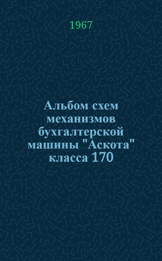 Альбом схем механизмов бухгалтерской машины "Аскота" класса 170 : Учеб. пособие