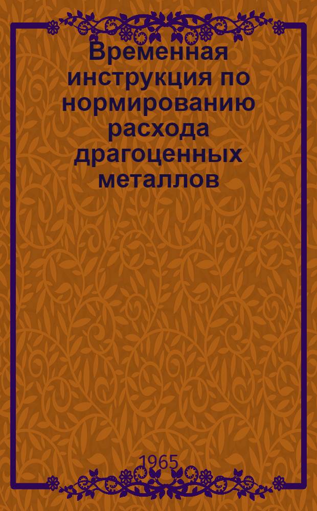 Временная инструкция по нормированию расхода драгоценных металлов : Утв. Госпланом СССР 3 мая 1964 г
