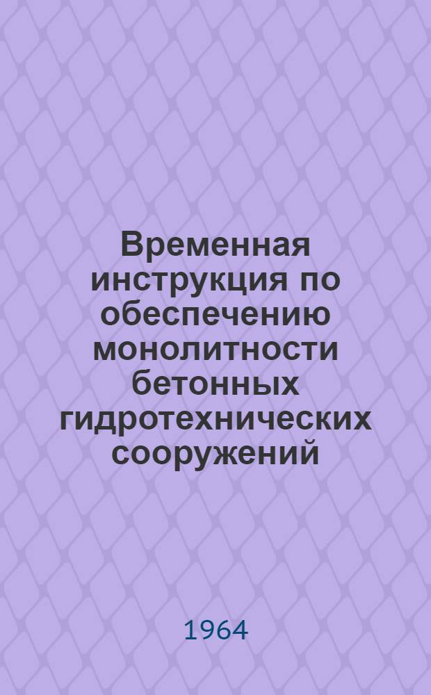 Временная инструкция по обеспечению монолитности бетонных гидротехнических сооружений, возводимых в районах с резко континентальным климатом : Срок введения 1964 г.