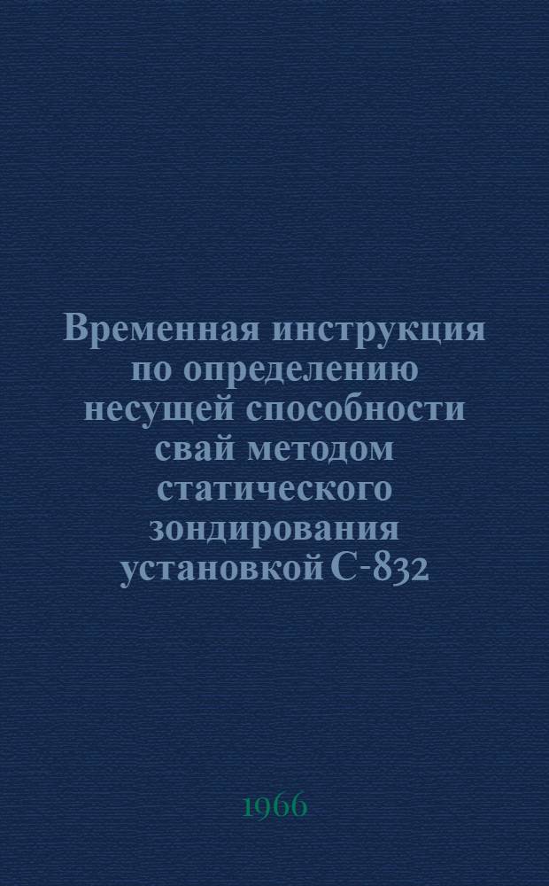 Временная инструкция по определению несущей способности свай методом статического зондирования установкой С-832 : Утв. 6/I 1966 г
