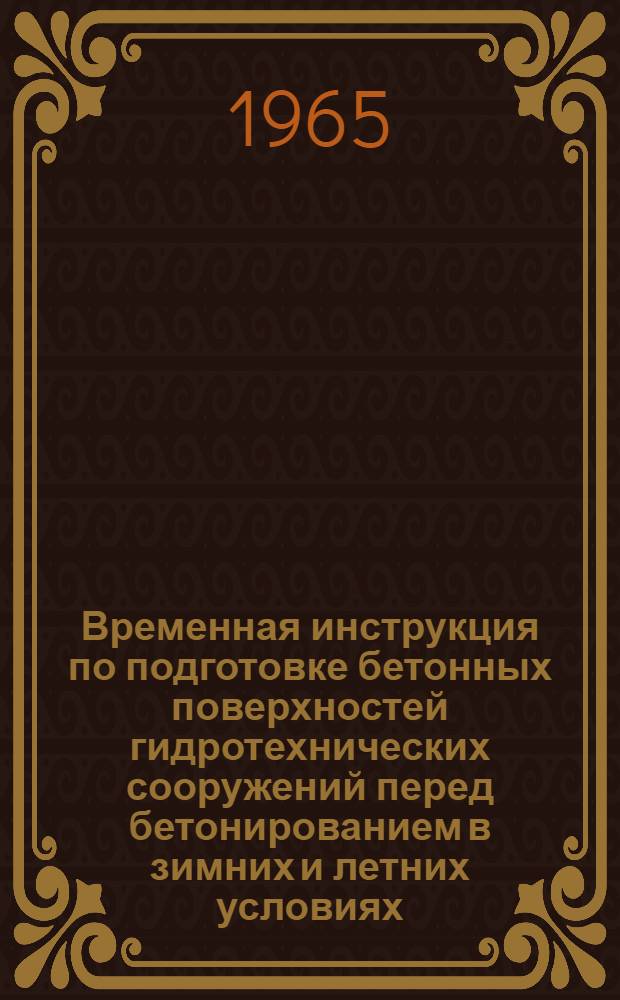 Временная инструкция по подготовке бетонных поверхностей гидротехнических сооружений перед бетонированием в зимних и летних условиях : Утв. 4/XI 1964 г. : Вводится в действие с 1 июля 1965 г