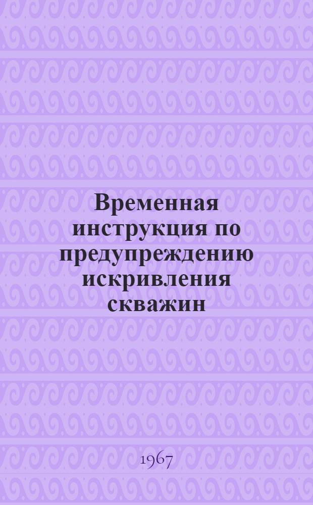 Временная инструкция по предупреждению искривления скважин : Утв. Техн. упр. М-ва нефтедобывающей пром-сти СССР 19/XII 1966 г.