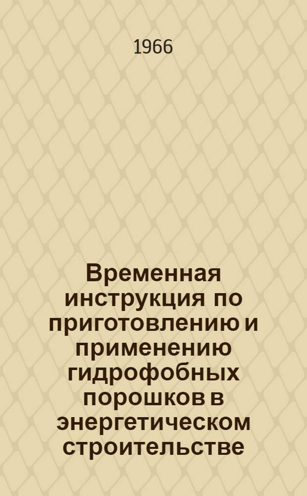 Временная инструкция по приготовлению и применению гидрофобных порошков в энергетическом строительстве : ВСН 06-651 ГПКЭ и Э СССР : Срок введения 1 янв. 1966 г.