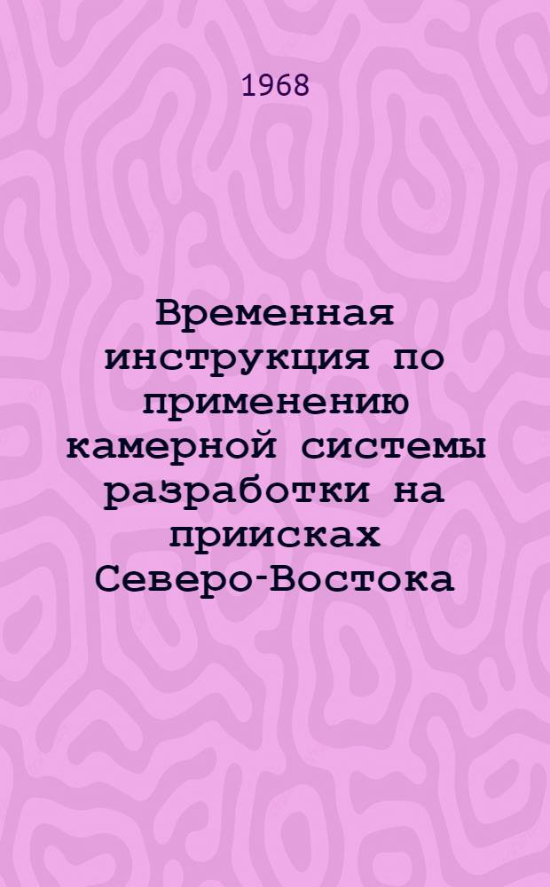 Временная инструкция по применению камерной системы разработки на приисках Северо-Востока : Утв. Главзолото МЦМ СССР 17/IX 1968 г